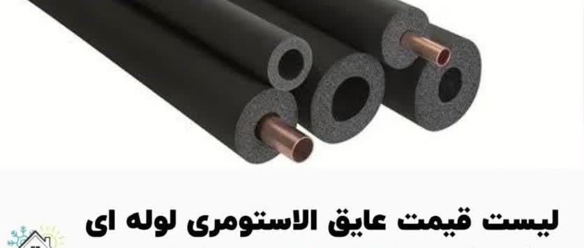 لیست قیمت عایق الاستومری لوله ای
