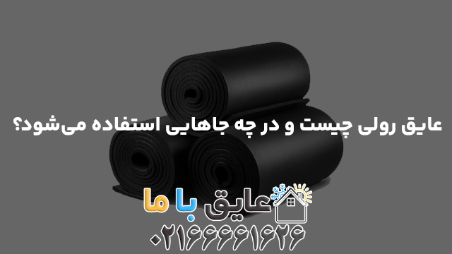 عایق رولی چیست و در چه جاهایی استفاده می‌شود؟