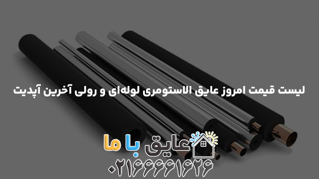 لیست قیمت امروز عایق الاستومری لوله‌ای و رولی آخرین آپدیت