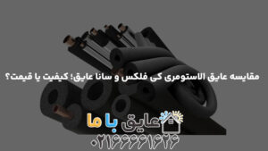 مقایسه عایق الاستومری کی فلکس و سانا عایق؛ کیفیت یا قیمت؟