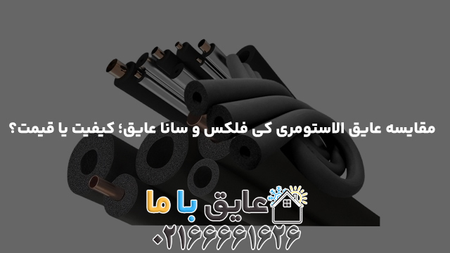 مقایسه عایق الاستومری کی فلکس و سانا عایق؛ کیفیت یا قیمت؟