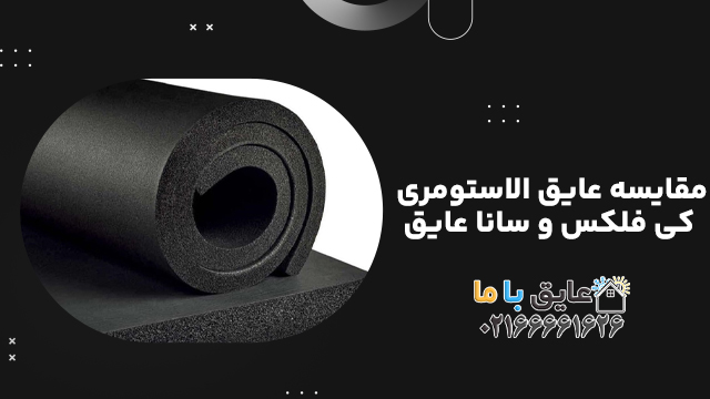 مقایسه عایق الاستومری کی فلکس و سانا عایق؛ کیفیت یا قیمت؟